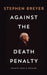 Against the Death Penalty by Stephen Breyer, John Bessler