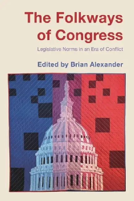 The Folkways of Congress: Legislative Norms in an Era of Conflict by Brian Alexander