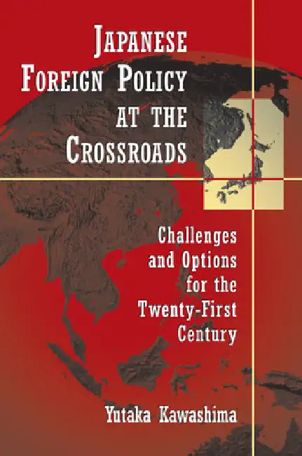 Japanese Foreign Policy at the Crossroads: Challenges and Options for the Twenty-First Century by Yutaka Kawashima