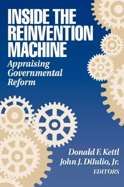 Inside the Reinvention Machine: Appraising Governmental Reform by Donald F. Kettl, John J. Diiulio