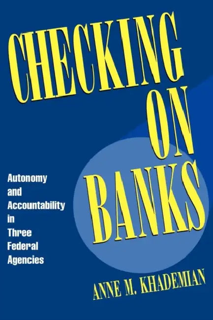 Checking on Banks: Autonomy and Accountability in Three Federal Agencies by Anne M. Khademian