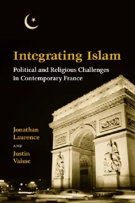 Integrating Islam: Political and Religious Challenges in Contemporary France by Jonathan Laurence, Justin Vaisse