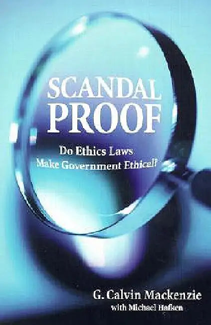 Scandal Proof: Do Ethics Laws Make Government Ethical? by G. Calvin MacKenzie, Michael Hafken