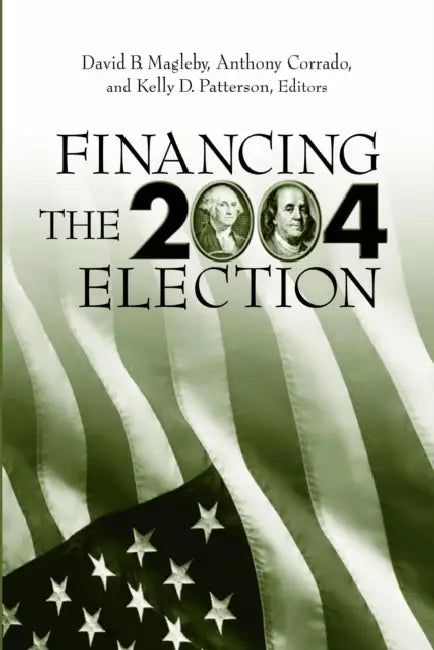 Financing the 2004 Election by David B. Magleby, Anthony Corrado, Kelly D. Patterson