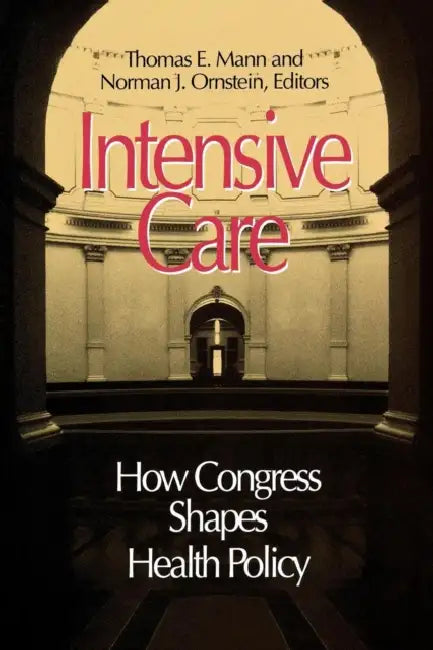 Intensive Care: How Congress Shapes Health Policy by Norman J. Ornstein, Thomas E. Mann