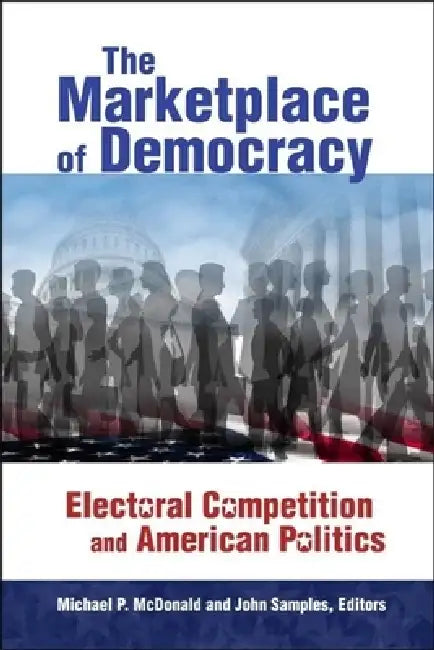 The Marketplace of Democracy: Electoral Competition and American Politics by Michael P. McDonald, John Samples