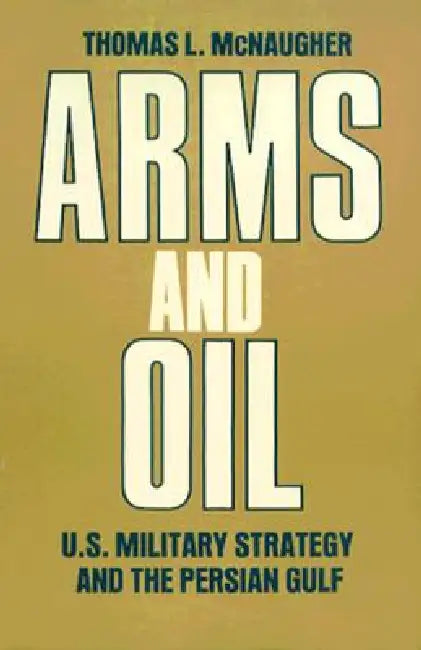 Arms and Oil: U.S. Military Strategy and the Persian Gulf by Thomas L. McNaugher