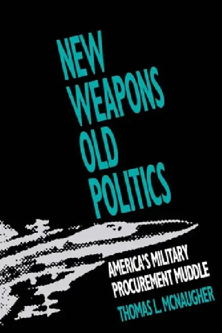 New Weapons, Old Politics: America's Military Procurement Muddle by Thomas L. McNaugher
