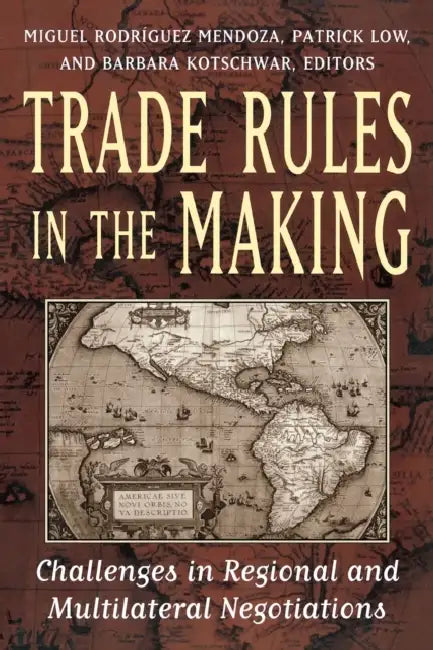 Trade Rules in the Making: Challenges in Regional and Multilateral Negotiations by Miguel Rodriguez Mendoza, Patrick Low, Barbara Kotschwar