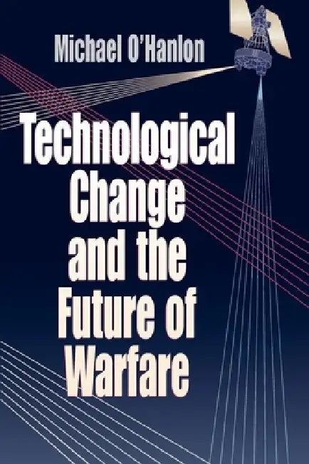 Technological Change and the Future of Warfare by Michael E. O'Hanlon