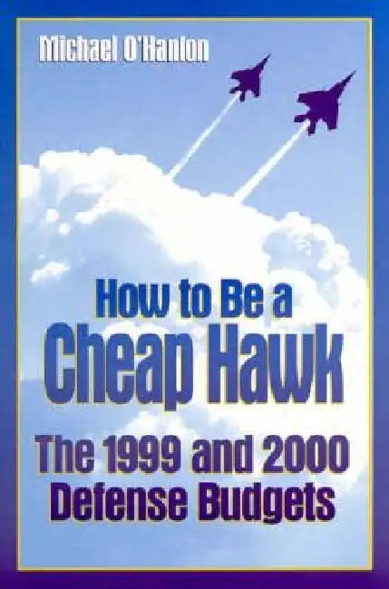 How to Be a Cheap Hawk: The 1999 and 2000 Defense Budgets by Michael E. O'Hanlon