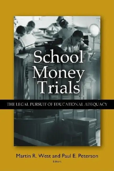 School Money Trials: The Legal Pursuit of Educational Adequacy by Martin R. West, Paul E. Peterson