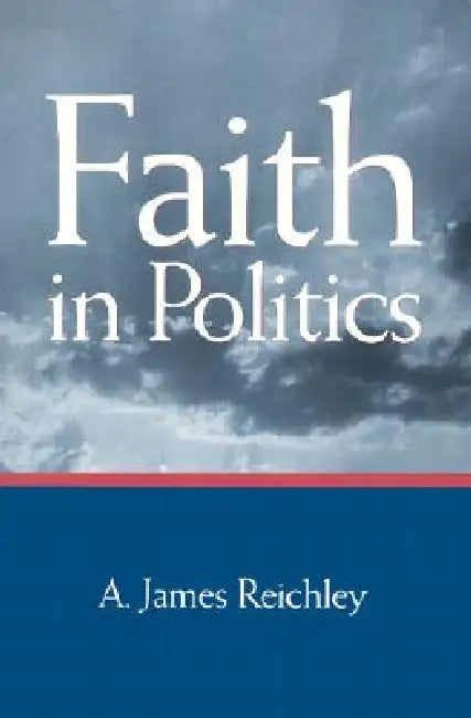 Faith in Politics by A. James Reichley