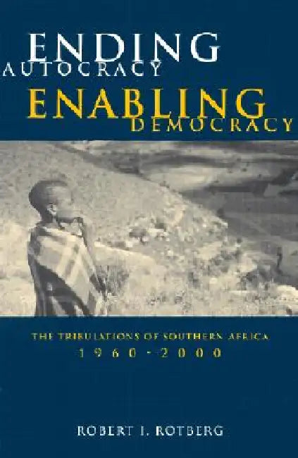 Ending Autocracy, Enabling Democracy: The Tribulations of Southern Africa, 1960-2000 by Robert I. Rotberg
