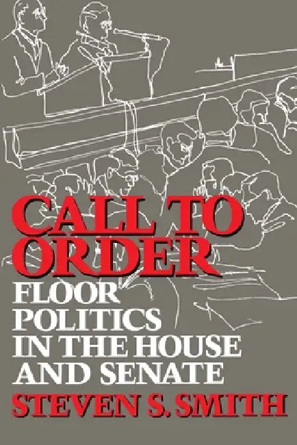 Call to Order: Floor Politics in the House and Senate by Steven S. Smith