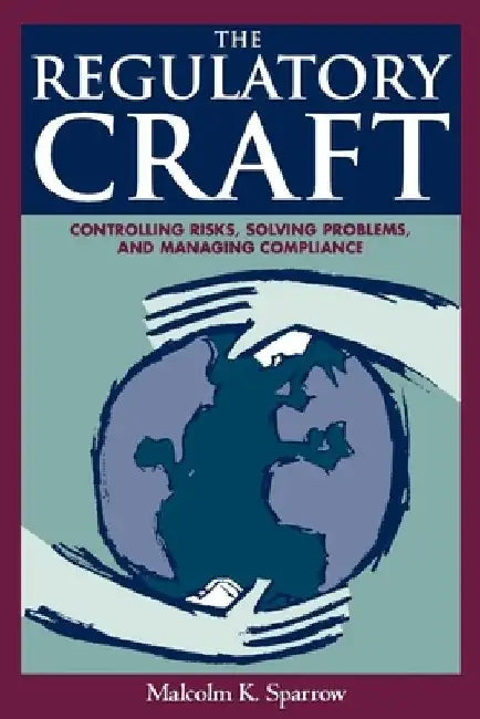 The Regulatory Craft: Controlling Risks, Solving Problems, and Managing Compliance by Malcolm K. Sparrow
