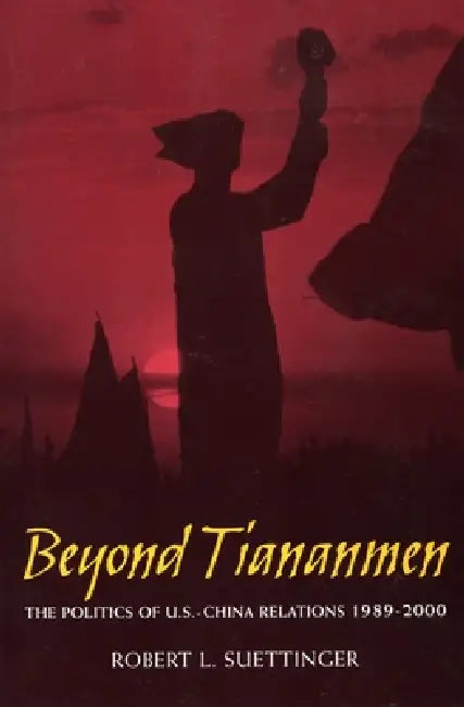 Beyond Tiananmen: The Politics of U.S.-China Relations 1989-2000 by Robert L. Suettinger