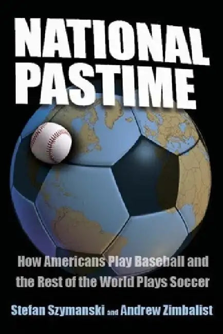 National Pastime: How Americans Play Baseball and the Rest of the World Plays Soccer by Stefan Szymanski, Andrew Zimbalist