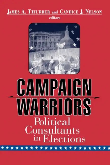Campaign Warriors: Political Consultants in Elections by James A. Thurber, Candice J. Nelson