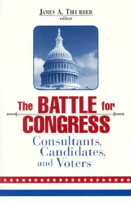 The Battle for Congress: Consultants, Candidates, and Voters by James A. Thurber