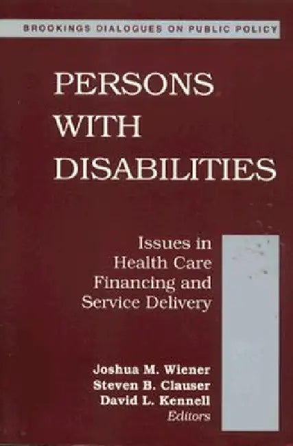 Persons with Disabilities: Issues in Health Care Financing and Service Delivery by Joshua M. Wiener, Steven B. Clauser, David L. Kennell