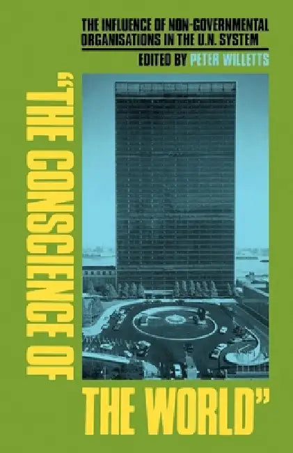 The Conscience of the World: The Influence of Non-Governmental Organisations in the Un System by Peter Willetts