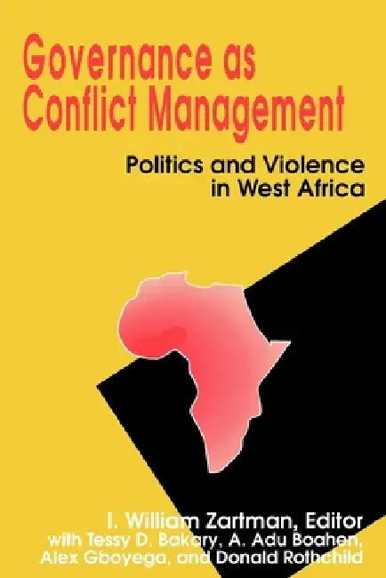 Governance as Conflict Management: Politics and Violence in West Africa by I. William Zartman, Tessy D. Bakary, A. A. Du Boahen