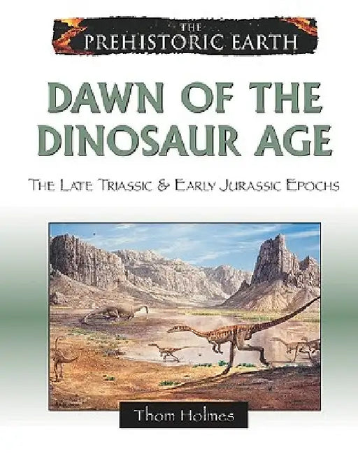 Dawn of the Dinosaur Age: The Late Triassic & Early Jurassic Epochs by Thom Holmes