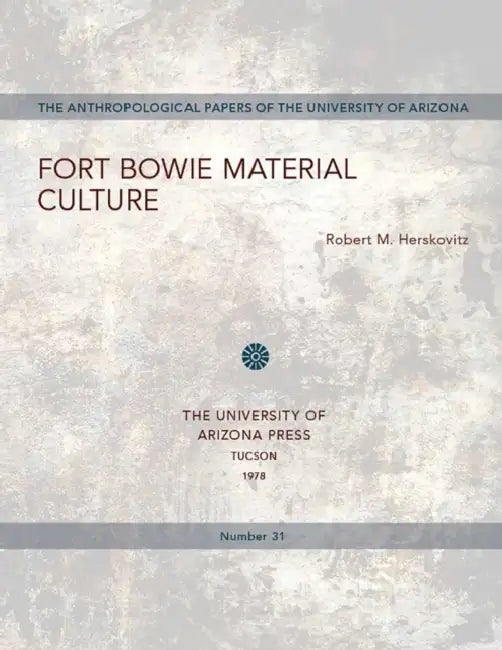 Fort Bowie Material Culture: Volume 31 by Robert M. Herskovitz
