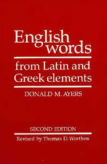 English Words from Latin and Greek Elements by Donald M. Ayers, Thomas D. Worthen, R. L. Cherry