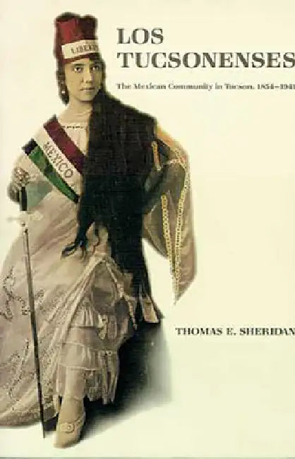 Los Tucsonenses: The Mexican Community in Tucson, 1854-1941 by Thomas E. Sheridan