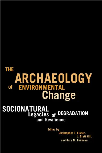 The Archaeology of Environmental Change: Socionatural Legacies of Degradation and Resilience by Christopher T. Fisher