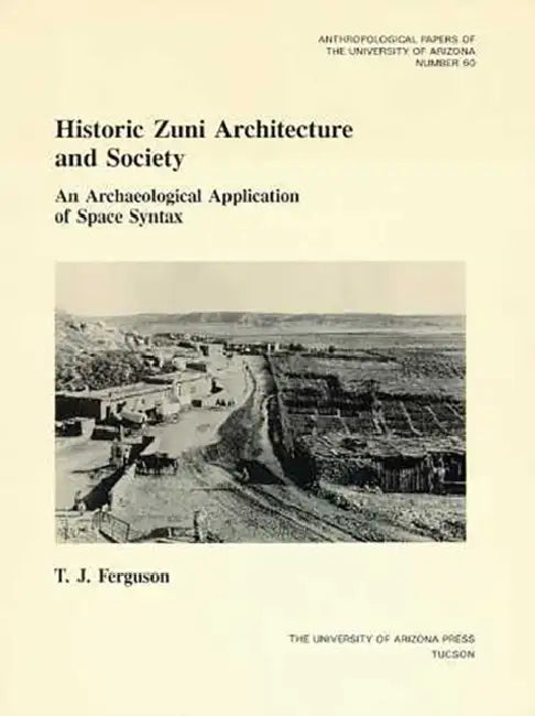 Historic Zuni Architecture and Society: An Archaeological Application of Space Syntax Volume 60 by T. J. Ferguson