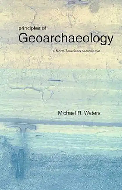 Principles of Geoarchaeology: A North American Perspective by Michael R. Waters