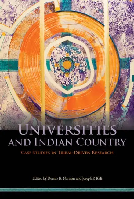 Universities and Indian Country: Case Studies in Tribal-Driven Research by Dennis K. Norman, Joseph P. Kalt