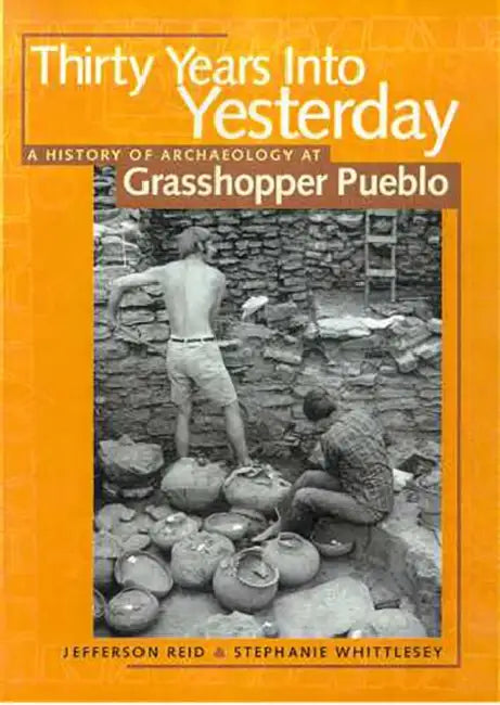 Thirty Years Into Yesterday: A History of Archaeology at Grasshopper Pueblo by Jefferson Reid, Stephanie Whittlesey