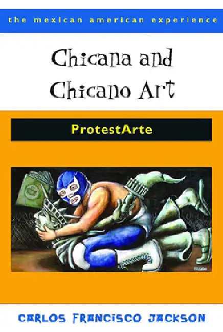 Chicana and Chicano Art: ProtestArte by Carlos Francisco Jackson