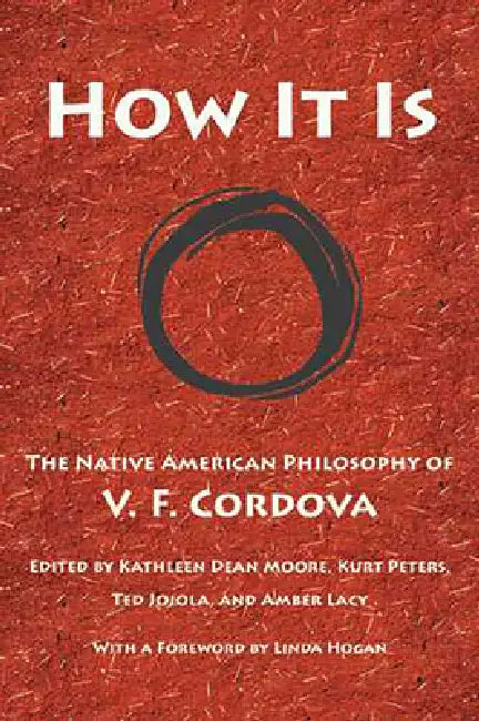 How It Is: The Native American Philosophy of V. F. Cordova by V. F. Cordova, Kathleen Dean Moore, Kurt Peters