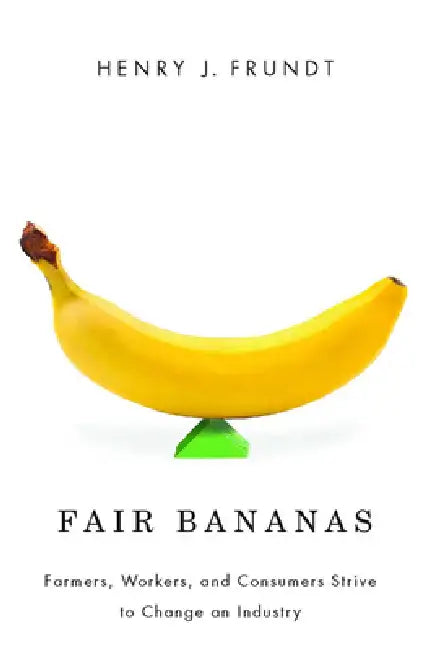 Fair Bananas!: Farmers, Workers, and Consumers Strive to Change an Industry by Henry J. Frundt