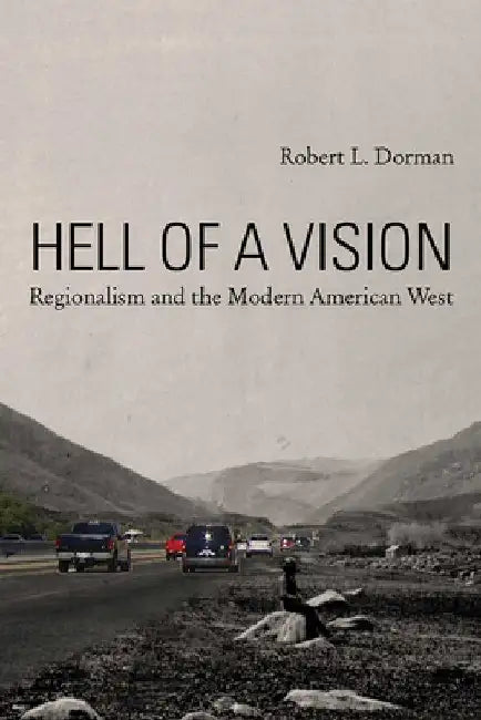 Hell of a Vision: Regionalism and the Modern American West by Robert L. Dorman
