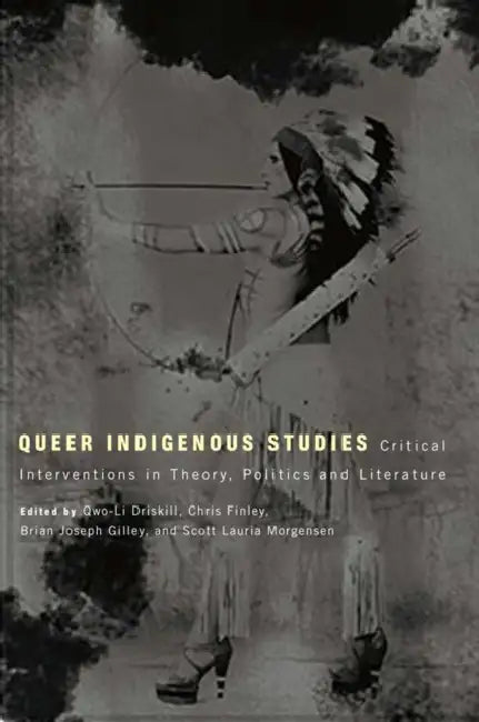 Queer Indigenous Studies: Critical Interventions in Theory, Politics, and Literature by Qwo-Li Driskill, Chris Finley, Brian Joseph Gilley