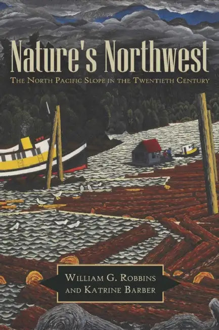 Nature's Northwest: The North Pacific Slope in the Twentieth Century by William G. Robbins, Katrine Barber