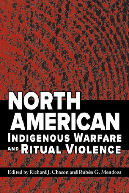 North American Indigenous Warfare and Ritual Violence by Richard J. Chacon, Rubén G. Mendoza