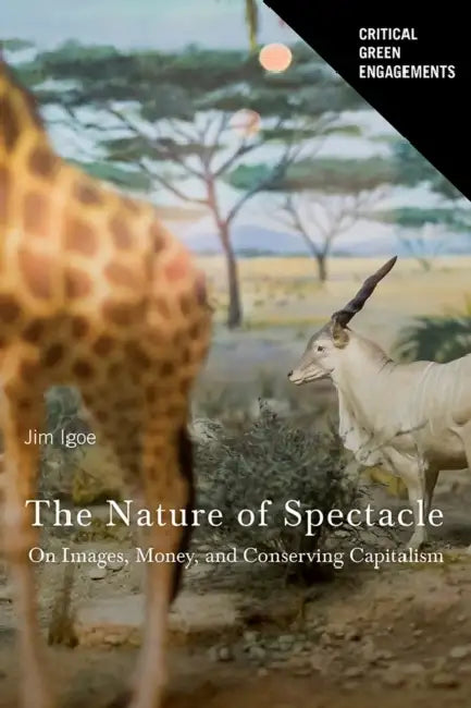 The Nature of Spectacle: On Images, Money, and Conserving Capitalism by James Igoe