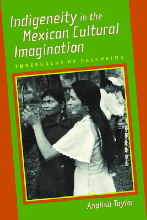 Indigeneity in the Mexican Cultural Imagination: Thresholds of Belonging by Analisa Taylor