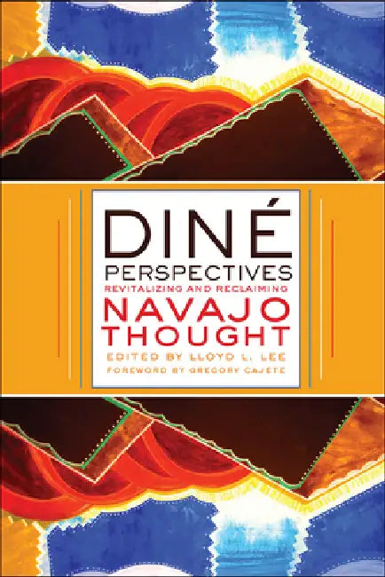 Diné Perspectives: Revitalizing and Reclaiming Navajo Thought by Lloyd L. Lee, Gregory Cajete