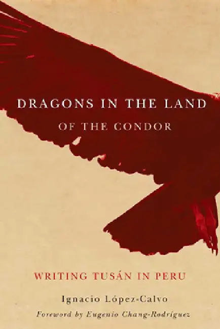 Dragons in the Land of the Condor: Writing Tusán in Peru by Ignacio López-Calvo