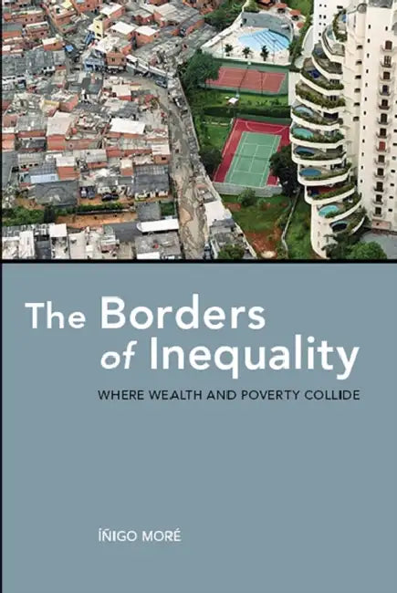 The Borders of Inequality: Where Wealth and Poverty Collide by Íñigo Moré, Lyn Dominguez