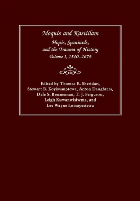 Moquis and Kastiilam: Hopis, Spaniards, and the Trauma of History, Volume I, 1540-1679 Volume 1 by Thomas E. Sheridan, Stewart B. Koyiyumptewa, Anton Daughters