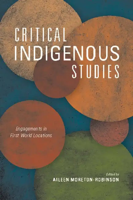 Critical Indigenous Studies: Engagements in First World Locations by Aileen Moreton-Robinson